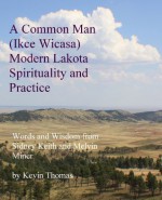 A Common Man (Ikce Wicasa) Modern Lakota Spirituality and Practice: Words and Wisdom from Sidney Keith and Melvin Miner - Kevin Thomas