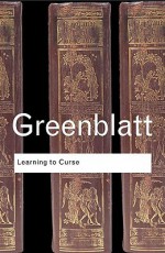 Learning to Curse: Essays in Early Modern Culture (Routledge Classics) - Stephen Greenblatt