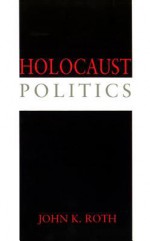 Holocaust Politics - John K. Roth