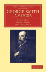 George Smith, a Memoir: With Some Pages of Autobiography - Sidney Lee, George Smith, Leslie Stephen