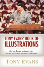 Tony Evans' Book of Illustrations: Stories, Quotes, and Anecdotes from More Than 30 Years of Preaching and Public Speaking - Tony Evans