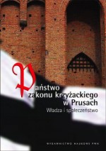 Państwo Zakonu Krzyżackiego w Prusach. Władza i społeczństwo - Andrzej Radzimiński, Janusz Tandecki, Sławomir Jóźwiak, Marian Dygo, Marian Biskup, Roman Czaja, Wiesław Długokęcki