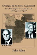 L'Afrique du Sud sous l'Apartheid: Survol des Origines et Conséquences du Développement Séparé - John Allen