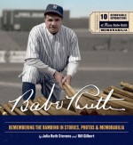 Babe Ruth: Remembering the Bambino in Stories, Photos & Memorabilia - Julia Ruth Stevens, Bill Gilbert