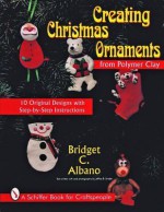 Creating Christmas Ornaments from Polymer Clay: 10 Original Designs With Step-By-Step Instructions (A Schiffer Book for Craftspeople) - Bridget C. Albano, Jeffrey B. Snyder