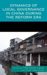 Dynamics of Local Governance in China During the Reform Era - Tse-Kang Leng, Yun-Han Chu, Chih-Jou Jay Chen, Peter T.Y. Cheung, Jianyu He, Shu Keng, Richard Madsen, Jean C. Oi, Kaoru Shimizu, Anne F. Thurston, Shaoguang Wang, Susan H. Whiting