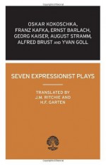 Seven Expressionist Plays: (Calder Collection) - J.M. Ritchie, Oscar Kokoschka, August Stramm, Franz Kafka, Georg Kaiser, Ivan Goll, Alfred Brust, Ernst Barlach