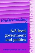 Understanding A/S Level Government Politics - Christopher J. Wilson