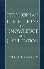 Pyrrhonian Reflections on Knowledge and Justification - Robert J. Fogelin