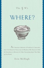 The 5 W's: Where?: An Omnium-Gatherum of Penny Lane & Blueberry Hill, Area 51 & Route 66, Foxholes & Catacombs & Other of Life's Fascinating Places - Erin McHugh