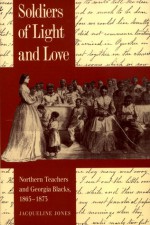 Soldiers of Light and Love: Northern Teachers and Georgia Blacks, 1865-1873 - Jacqueline Jones