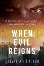 When Evil Reigns: The Timeline of the Antichrist's Imminent Rise to Power - John Ford