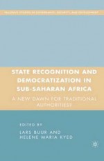 State Recognition and Democratization in Sub-Saharan Africa: A New Dawn for Traditional Authorities? - Lars Buur, Helene Maria Kyed