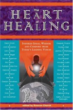 The Heart of Healing: Inspired Ideas, Wisdom, and Comfort from Today's Leading Voices - Dawson Church