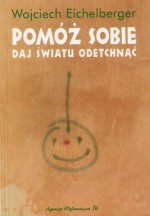 Pomóż sobie. Daj światu odetchnąć - Wojciech Eichelberger