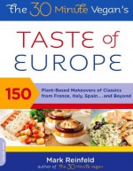 The 30-Minute Vegan's Taste of Europe: 150 Plant-Based Makeovers of Classics from France, Italy, Spain . . . and Beyond - Mark Reinfeld