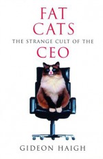 Fat Cats: The Strange Cult of the CEO - Gideon Haigh