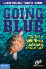 Going Blue: A Teen Guide to Saving Our Oceans, Lakes, Rivers, & Wetlands - Cathryn Berger Kaye, Philippe Cousteau, EarthEcho International