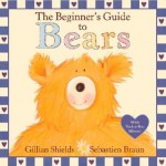 The Beginner's Guide to Bears - Gillian Shields, Sebastien Braun