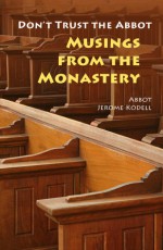 Don't Trust the Abbot: Musings from the Monastery - Jerome Kodell