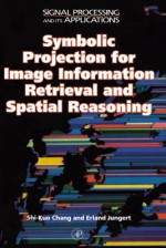 Symbolic Projection for Image Information Retrieval and Spatial Reasoning: Theory, Applications and Systems for Image Information Retrieval and Spatial Reasoning - S K Chang, Erland Jungert, Richard C. Green