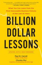 Billion-Dollar Lessons: What You Can Learn from the Most Inexcusable Business Failures of the Last 25 Years - Paul B. Carroll, Chunka Mui