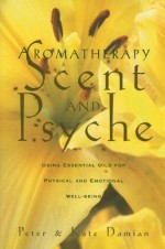 Aromatherapy: Scent and Psyche: Using Essential Oils for Physical and Emotional Well-Being - Peter Damian, Kate Damian