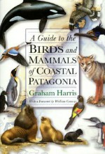 A Guide To The Birds And Mammals Of Coastal Patagonia - Graham Harris, William Conway