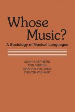 Whose Music?: A Sociology of Musical Languages - John Shepherd, Graham Vulliamy, Phil Virden