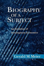 Biography of a Subject: An Evolution of Development Economics - Gerald M. Meier