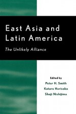 East Asia and Latin America: The Unlikely Alliance - Peter H. Smith