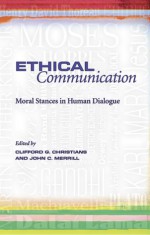 Ethical Communication: Moral Stances in Human Dialogue - Clifford Christians, John Merrill, John C. Merrill