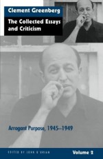 The Collected Essays and Criticism, Volume 2: Arrogant Purpose, 1945-1949 - Clement Greenberg, John O'Brian