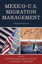 Mexico-U.S. Migration Management: A Binational Approach - Agustin Escobar Latapi, Susan F. Martin, Francisco Alba, Roberta Clariond, Rafael Fernádez de Castro, B. Lindsay Lowell, Philip Martin, Liliana Meza González, Jeffrey S. Passel, Carla Perderzini, Gustavo Verduzco Igartúa