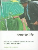 True to Life: Twenty-Five Years of Conversations with David Hockney - Lawrence Weschler