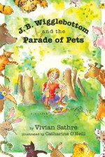 J. B. Wigglebottom and the Parade of Pets: True Ringside Tales, BBQ, and Down-Home Recipies - Vivian Sathre, Catharine O'Neill