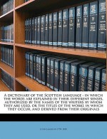 An etymological dictionary of the Scottish language; in which the words are explained in their different senses, authorized by the names of the writers by whom they are used, or the titles of the works in which they occur, and deduced from their original - John Jamieson