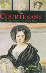 Courtesans: The Demi-Monde in Nineteenth Century France - Joanna Richardson