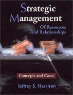 Strategic Management Of Resources And Relationships: Concepts And Cases - Jeffrey S. Harrison