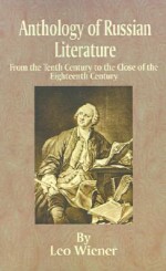 Anthology of Russian Literature: From the Tenth Century to the Close of the Eighteenth Century - Leo Wiener