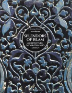 Splendors of Islam: Architecture, Decoration and Design - Dominique Clevenot