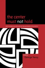 The Center Must Not Hold: White Women Philosophers on the Whiteness of Philosophy - George Yancy