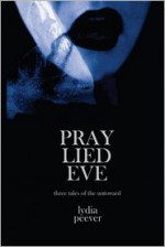 Pray Lied Eve: Short Tales of the Untoward - Lydia Peever