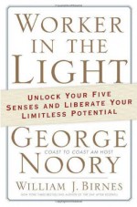 Worker in the Light: Unlock Your Five Senses and Liberate Your Limitless Potential - George Noory, William J. Birnes