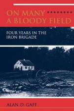 On Many a Bloody Field: Four Years in the Iron Brigade - Alan D. Gaff