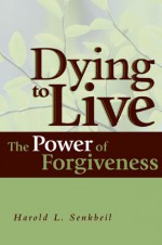 Dying to Live: The Power of Forgiveness - Harold L. Senkbeil