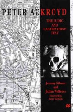 Peter Ackroyd: The Ludic and Labyrinthine Text - Jeremy Gibson, Julian Wolfreys