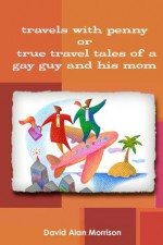 Travels With Penny, or, True Travel Tales of a Gay Guy and His Mom - David Morrison