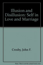 Illusion and Disillusion: The Self in Love and Marriage - John F. Crosby