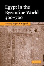 Egypt in the Byzantine World, 300-700 - Roger S. Bagnall